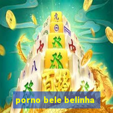 porno bele belinha